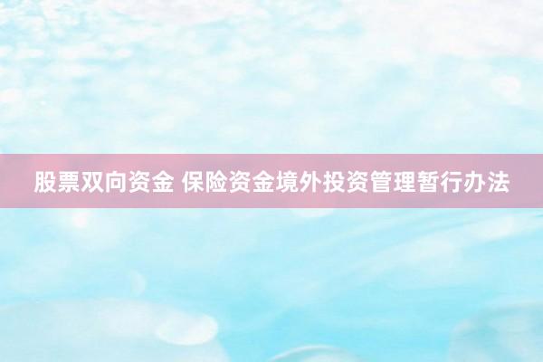 股票双向资金 保险资金境外投资管理暂行办法