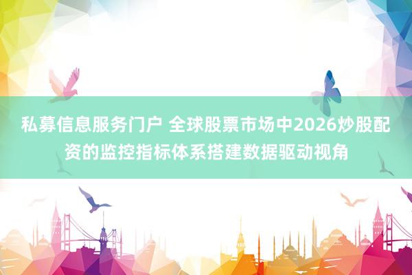 私募信息服务门户 全球股票市场中2026炒股配资的监控指标体系搭建数据驱动视角