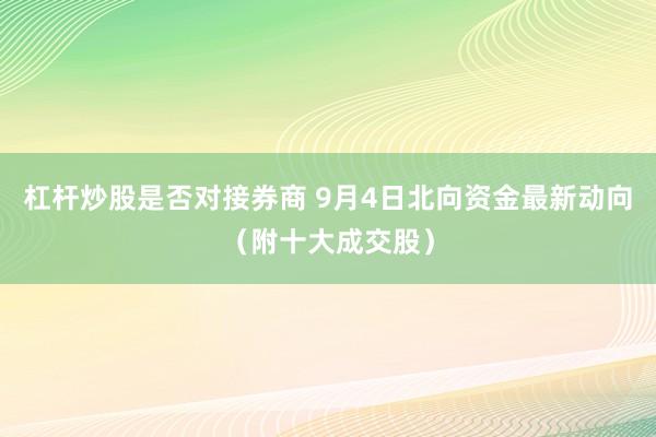 杠杆炒股是否对接券商 9月4日北向资金最新动向（附十大成交股）