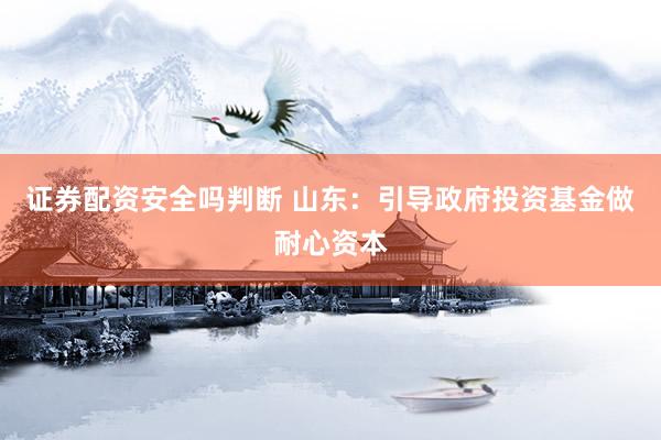 证券配资安全吗判断 山东：引导政府投资基金做耐心资本