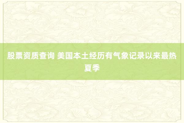 股票资质查询 美国本土经历有气象记录以来最热夏季