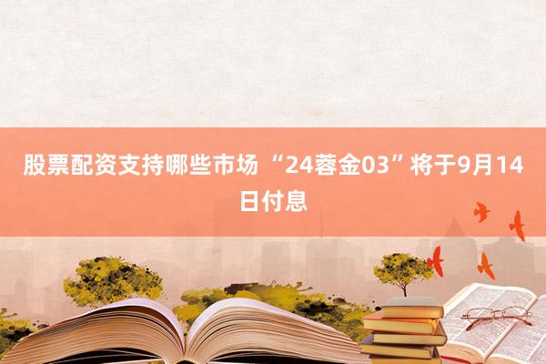 股票配资支持哪些市场 “24蓉金03”将于9月14日付息