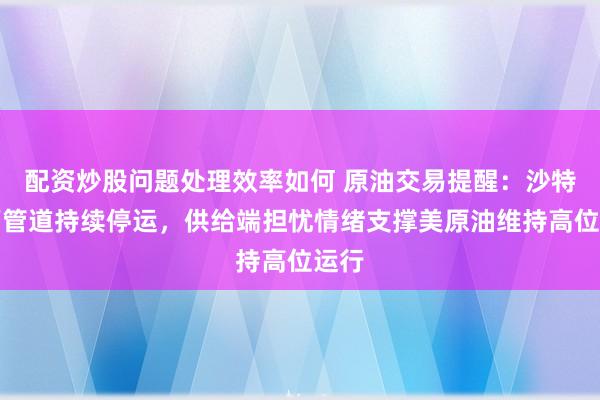 配资炒股问题处理效率如何 原油交易提醒：沙特东西管道持续停运，供给端担忧情绪支撑美原油维持高位运行