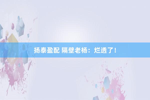 扬泰盈配 隔壁老杨：烂透了！