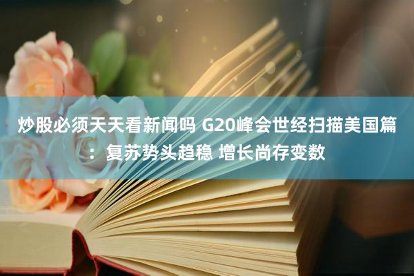 炒股必须天天看新闻吗 G20峰会世经扫描美国篇：复苏势头趋稳 增长尚存变数