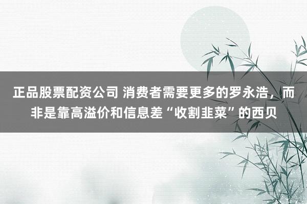 正品股票配资公司 消费者需要更多的罗永浩，而非是靠高溢价和信息差“收割韭菜”的西贝
