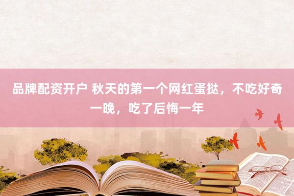 品牌配资开户 秋天的第一个网红蛋挞，不吃好奇一晚，吃了后悔一年
