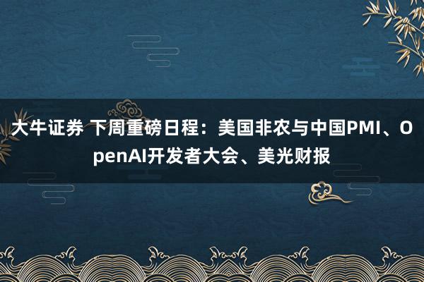 大牛证券 下周重磅日程:美国非农与中国PMI、OpenAI开发者大会、美光财报