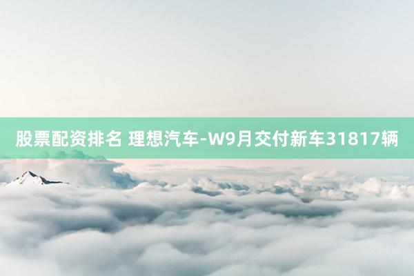 股票配资排名 理想汽车-W9月交付新车31817辆