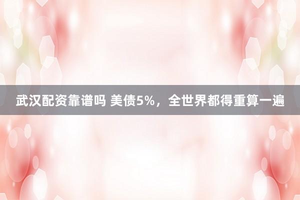 武汉配资靠谱吗 美债5%，全世界都得重算一遍