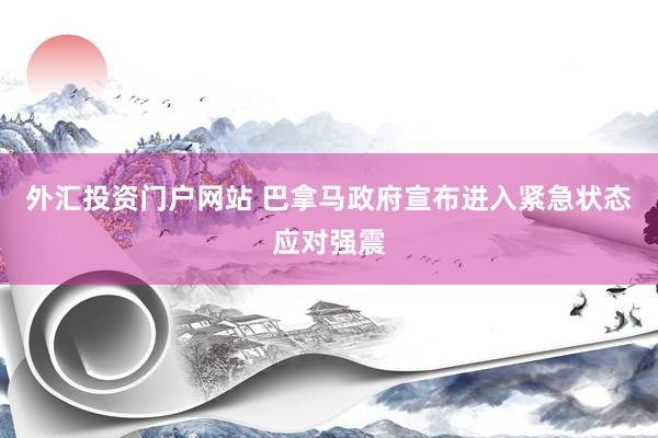 外汇投资门户网站 巴拿马政府宣布进入紧急状态应对强震