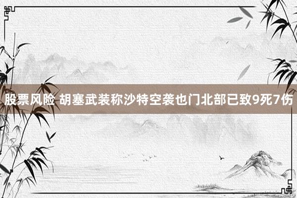 股票风险 胡塞武装称沙特空袭也门北部已致9死7伤