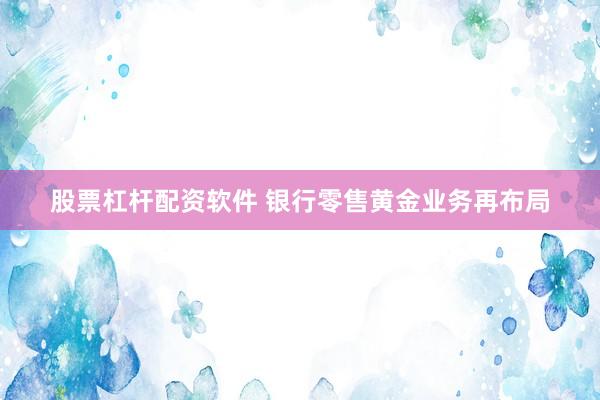 股票杠杆配资软件 银行零售黄金业务再布局