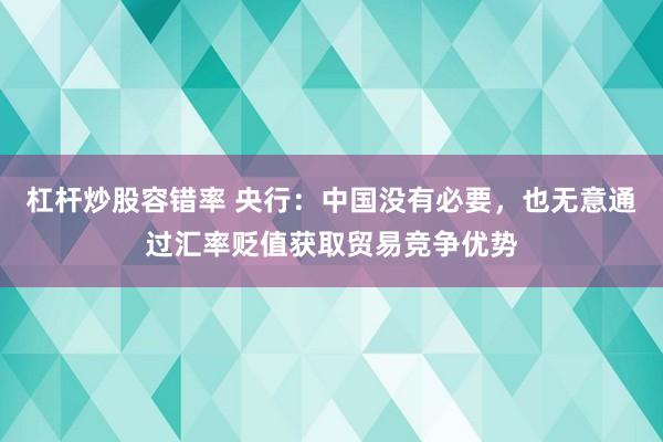 杠杆炒股容错率 央行：中国没有必要，也无意通过汇率贬值获取贸易竞争优势