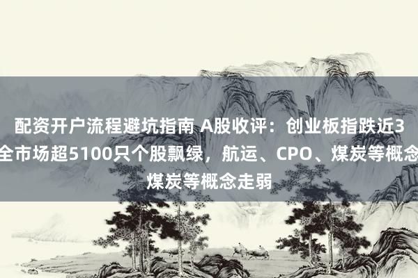 配资开户流程避坑指南 A股收评：创业板指跌近3%，全市场超5100只个股飘绿，航运、CPO、煤炭等概念走弱