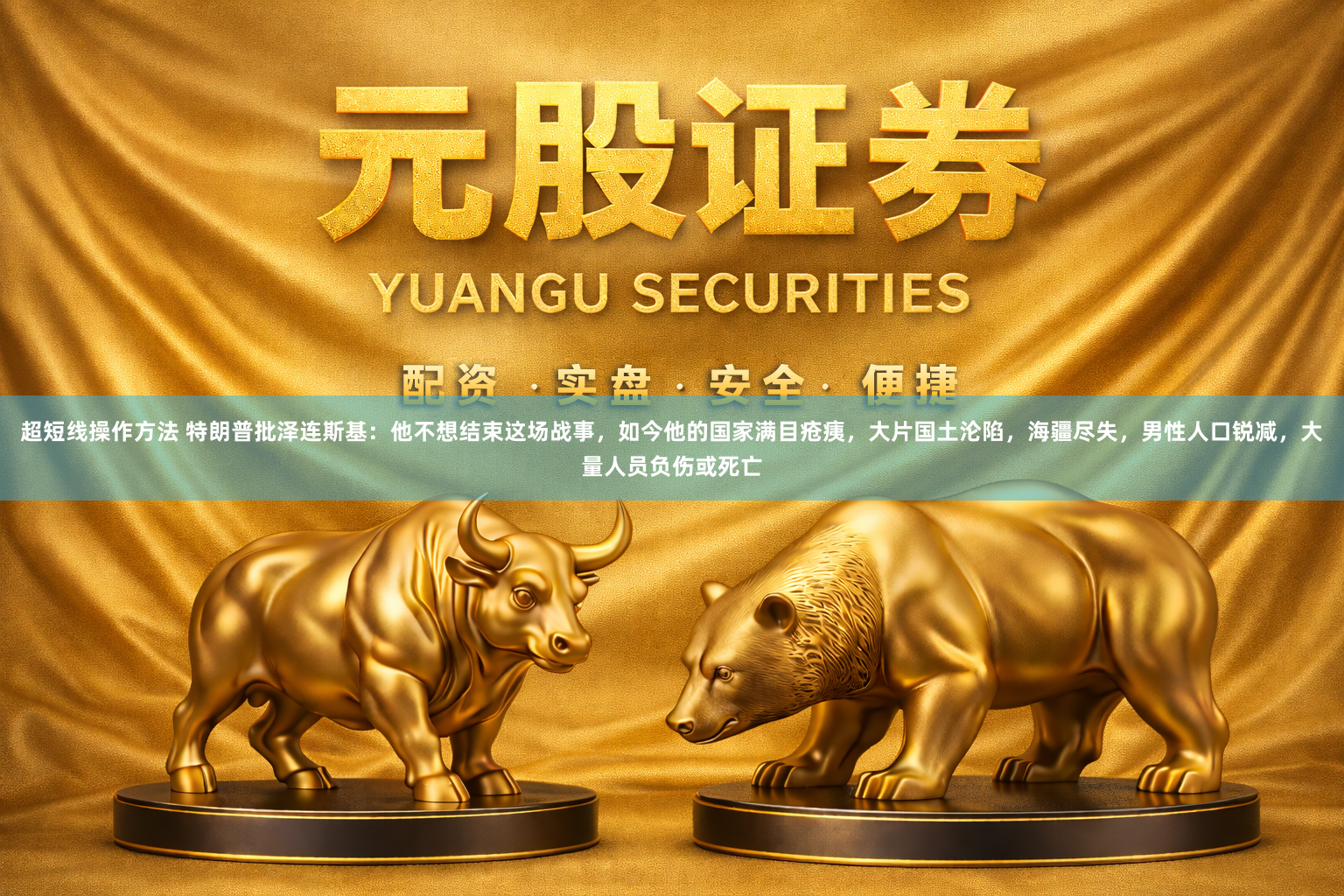 超短线操作方法 特朗普批泽连斯基：他不想结束这场战事，如今他的国家满目疮痍，大片国土沦陷，海疆尽失，男性人口锐减，大量人员负伤或死亡