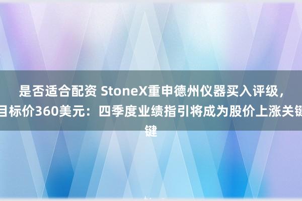 是否适合配资 StoneX重申德州仪器买入评级，目标价360美元：四季度业绩指引将成为股价上涨关键