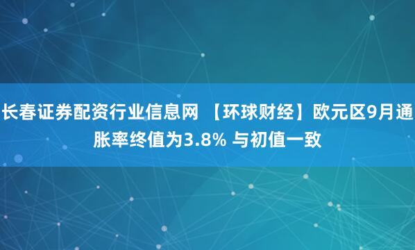 长春证券配资行业信息网 【环球财经】欧元区9月通胀率终值为3.8% 与初值一致
