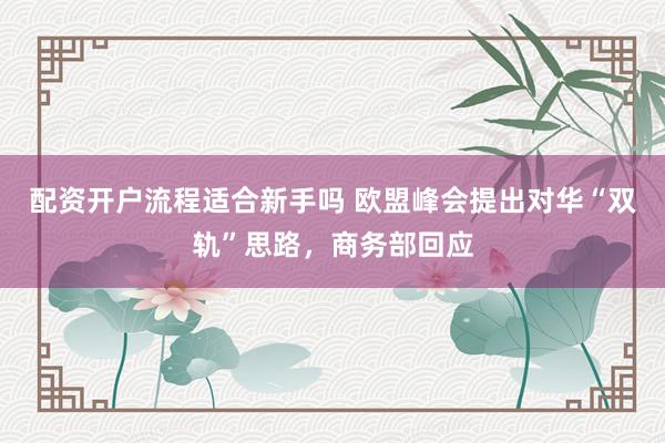 配资开户流程适合新手吗 欧盟峰会提出对华“双轨”思路，商务部回应