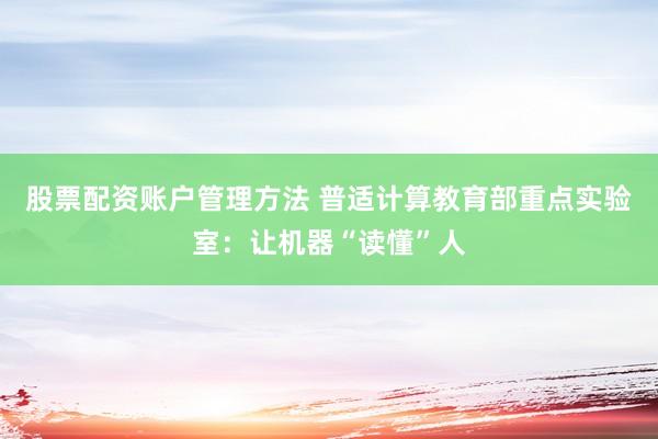 股票配资账户管理方法 普适计算教育部重点实验室：让机器“读懂”人