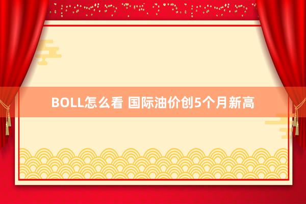 BOLL怎么看 国际油价创5个月新高