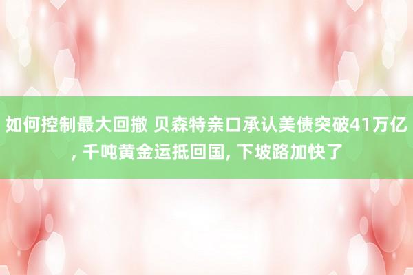 如何控制最大回撤 贝森特亲口承认美债突破41万亿, 千吨黄金运抵回国, 下坡路加快了