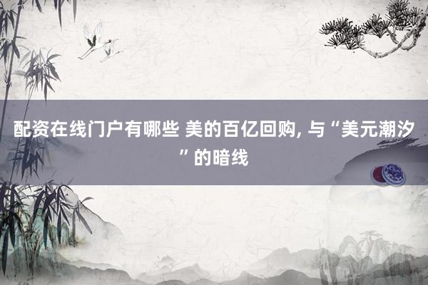 配资在线门户有哪些 美的百亿回购, 与“美元潮汐”的暗线