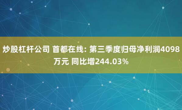 炒股杠杆公司 首都在线: 第三季度归母净利润4098万元 同比增244.03%