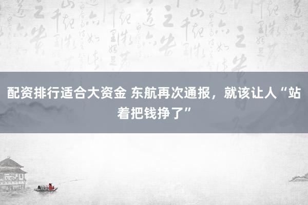 配资排行适合大资金 东航再次通报，就该让人“站着把钱挣了”
