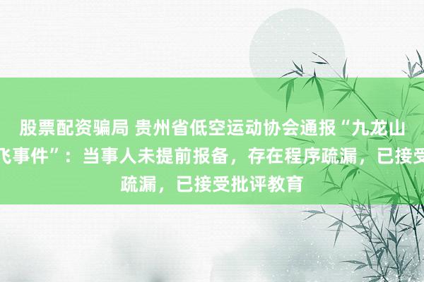 股票配资骗局 贵州省低空运动协会通报“九龙山滑翔伞试飞事件”：当事人未提前报备，存在程序疏漏，已接受批评教育